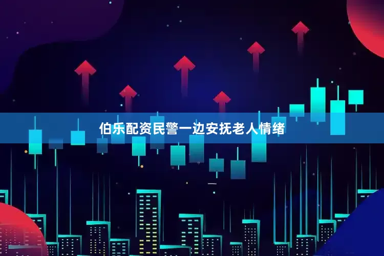 伯乐配资民警一边安抚老人情绪