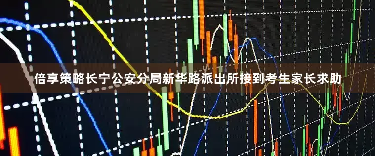 倍享策略长宁公安分局新华路派出所接到考生家长求助