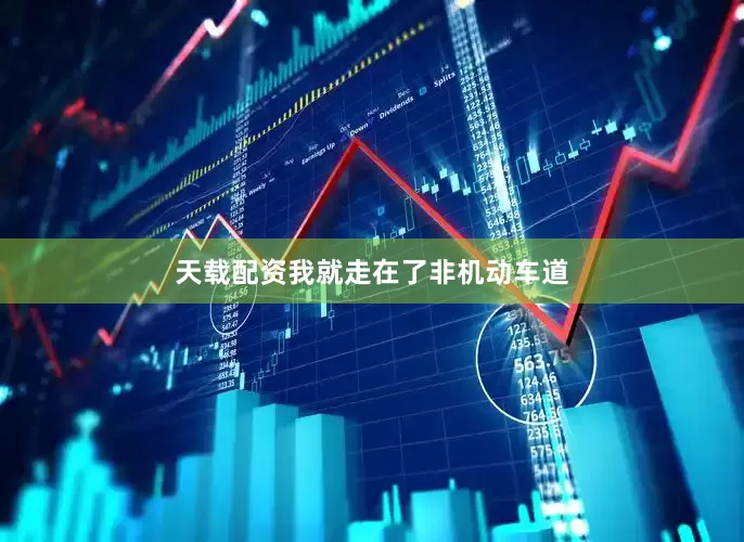 天载配资我就走在了非机动车道