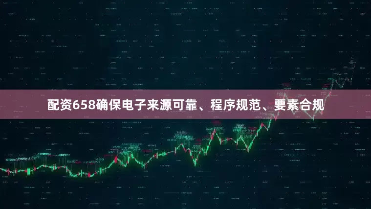 配资658确保电子来源可靠、程序规范、要素合规