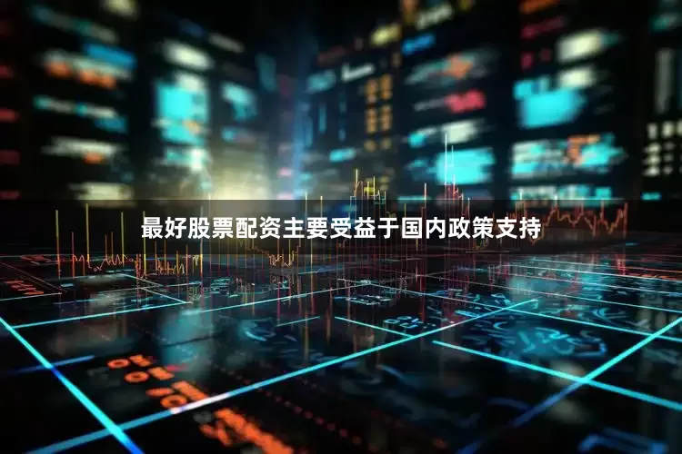 最好股票配资主要受益于国内政策支持