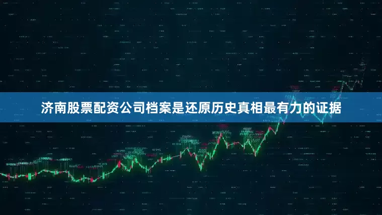 济南股票配资公司档案是还原历史真相最有力的证据