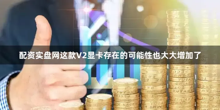 配资实盘网这款V2显卡存在的可能性也大大增加了
