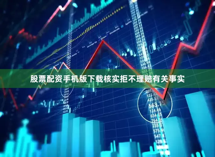 股票配资手机版下载核实拒不理赔有关事实