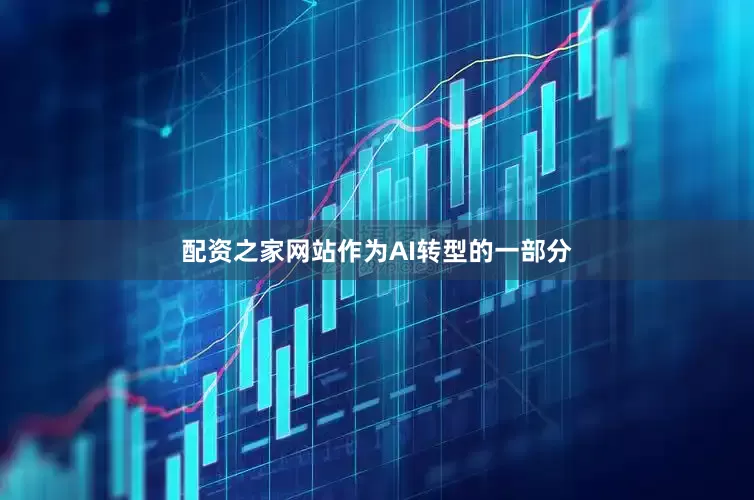 配资之家网站作为AI转型的一部分