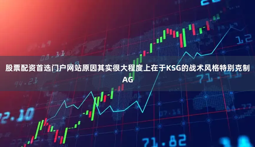 股票配资首选门户网站原因其实很大程度上在于KSG的战术风格特别克制AG