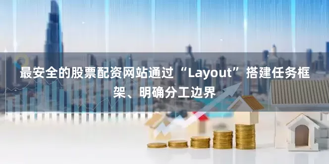 最安全的股票配资网站通过 “Layout” 搭建任务框架、明确分工边界