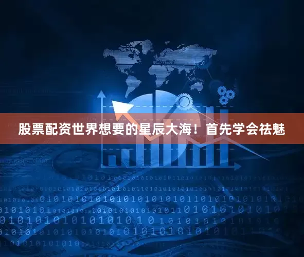 股票配资世界想要的星辰大海！首先学会祛魅