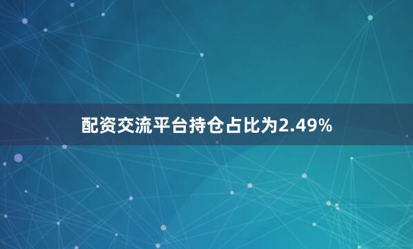 配资交流平台持仓占比为2.49%