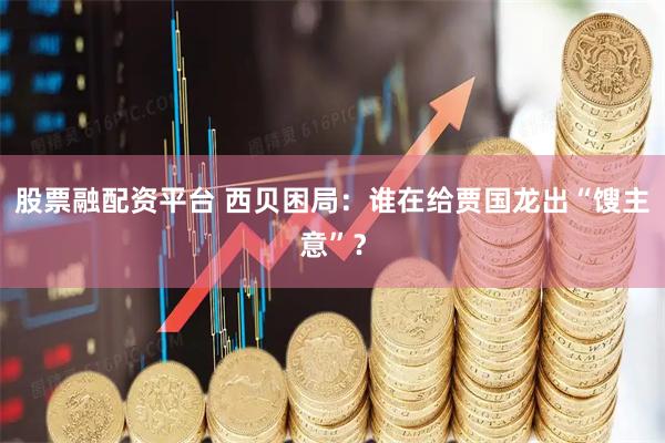 股票融配资平台 西贝困局：谁在给贾国龙出“馊主意”？