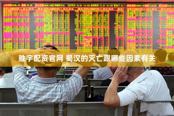 胜宇配资官网 蜀汉的灭亡跟哪些因素有关