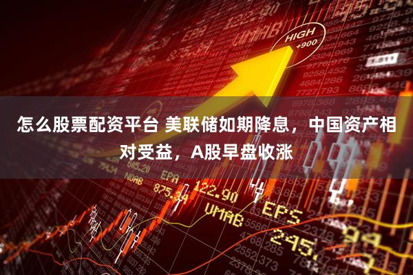 怎么股票配资平台 美联储如期降息，中国资产相对受益，A股早盘收涨