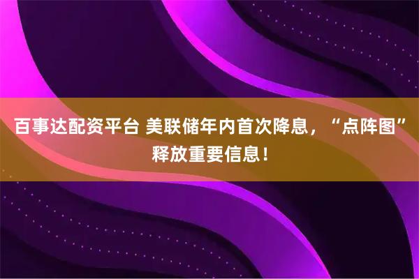 百事达配资平台 美联储年内首次降息，“点阵图”释放重要信息！
