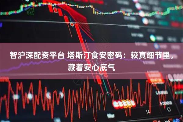 智沪深配资平台 塔斯汀食安密码：较真细节里，藏着安心底气
