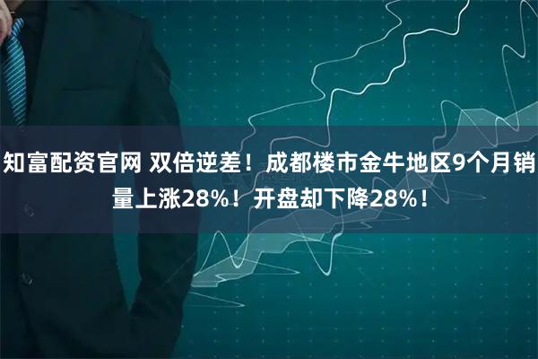 知富配资官网 双倍逆差！成都楼市金牛地区9个月销量上涨28%！开盘却下降28%！