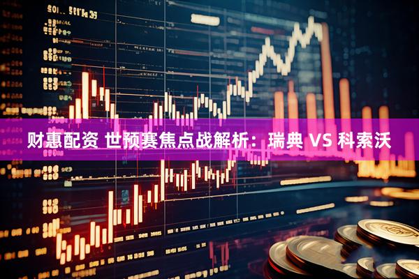 财惠配资 世预赛焦点战解析：瑞典 VS 科索沃