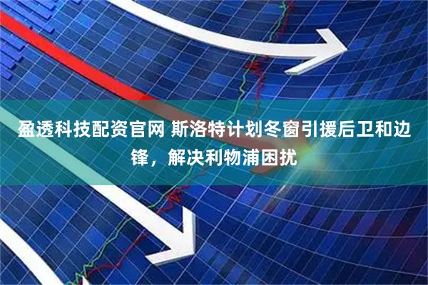 盈透科技配资官网 斯洛特计划冬窗引援后卫和边锋，解决利物浦困扰