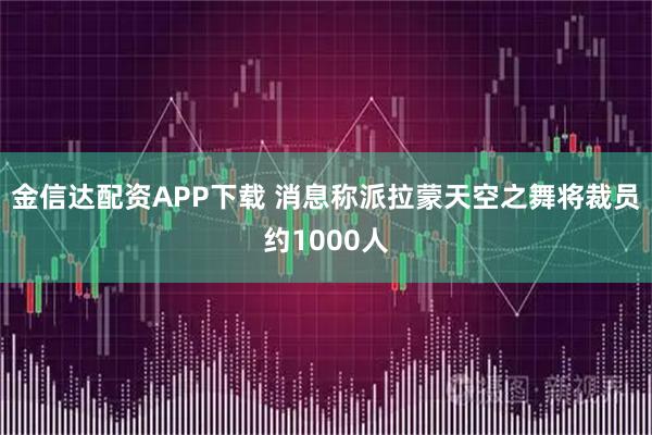 金信达配资APP下载 消息称派拉蒙天空之舞将裁员约1000人