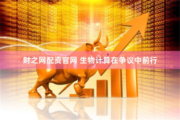 财之网配资官网 生物计算在争议中前行
