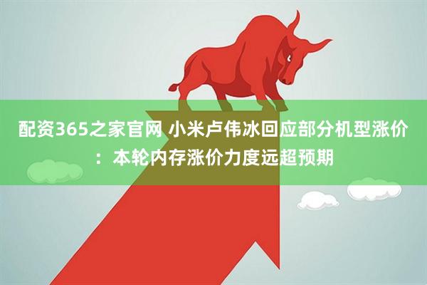 配资365之家官网 小米卢伟冰回应部分机型涨价：本轮内存涨价力度远超预期