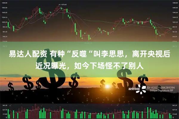 易达人配资 有种“反噬“叫李思思，离开央视后近况曝光，如今下场怪不了别人