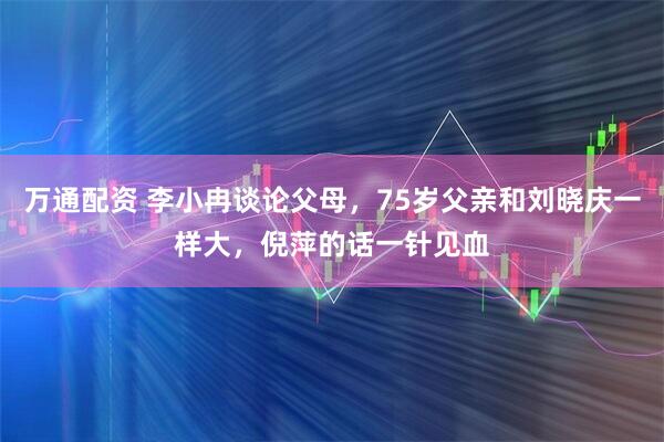万通配资 李小冉谈论父母，75岁父亲和刘晓庆一样大，倪萍的话一针见血