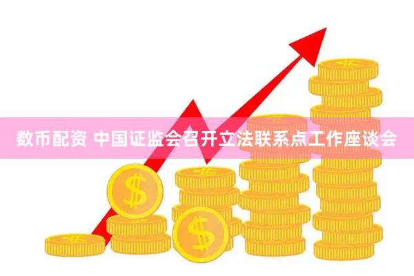 数币配资 中国证监会召开立法联系点工作座谈会