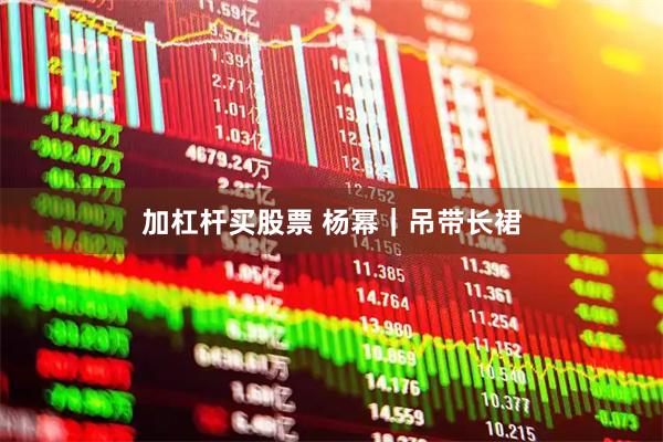 加杠杆买股票 杨幂｜吊带长裙