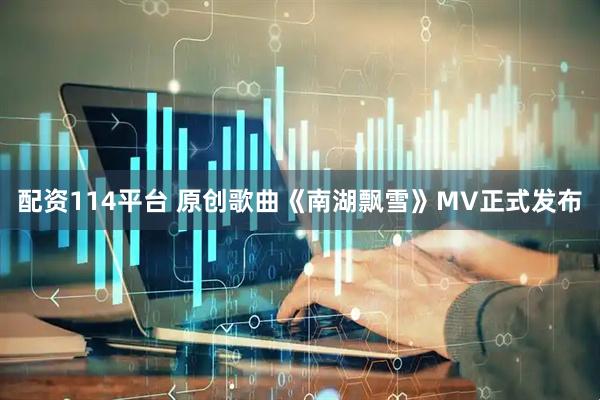 配资114平台 原创歌曲《南湖飘雪》MV正式发布