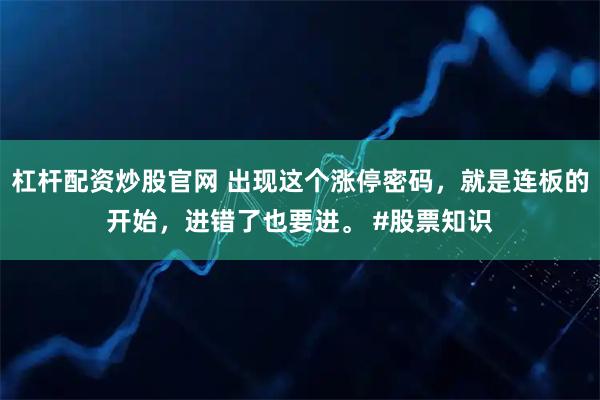杠杆配资炒股官网 出现这个涨停密码，就是连板的开始，进错了也要进。 #股票知识