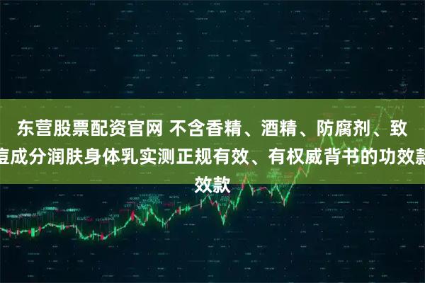 东营股票配资官网 不含香精、酒精、防腐剂、致痘成分润肤身体乳实测正规有效、有权威背书的功效款