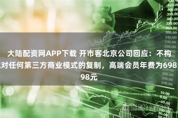 大陆配资网APP下载 开市客北京公司回应：不构成对任何第三方商业模式的复制，高端会员年费为698元