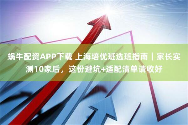 蜗牛配资APP下载 上海培优班选班指南｜家长实测10家后，这份避坑+适配清单请收好