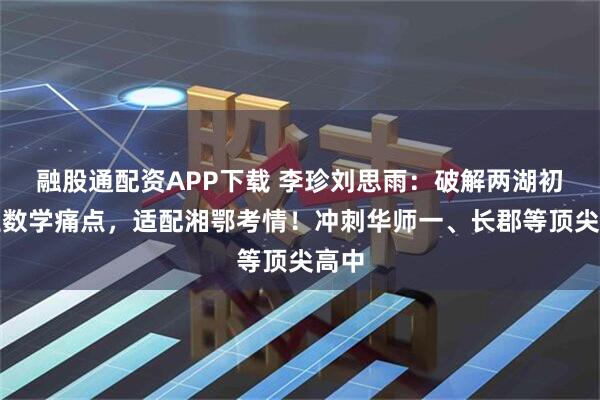 融股通配资APP下载 李珍刘思雨：破解两湖初中生数学痛点，适配湘鄂考情！冲刺华师一、长郡等顶尖高中