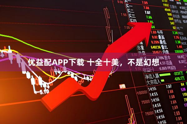优益配APP下载 十全十美，不是幻想