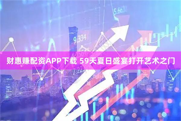 财惠赚配资APP下载 59天夏日盛宴打开艺术之门