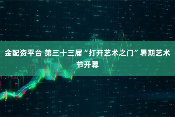 金配资平台 第三十三届“打开艺术之门”暑期艺术节开幕