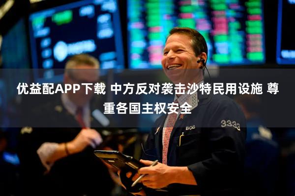 优益配APP下载 中方反对袭击沙特民用设施 尊重各国主权安全